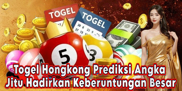 Togel Hongkong Prediksi Angka Jitu Hadirkan Keberuntungan Besar